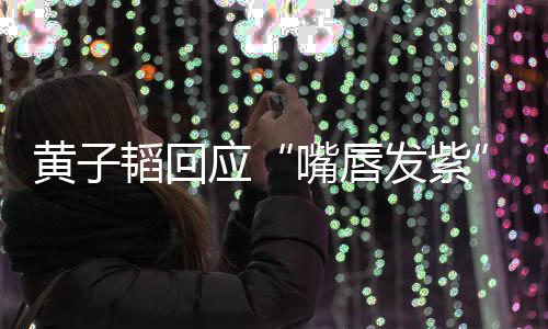 韬回体检 没嘴唇应黄子了呀发紫事儿